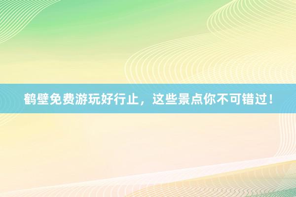 鹤壁免费游玩好行止，这些景点你不可错过！