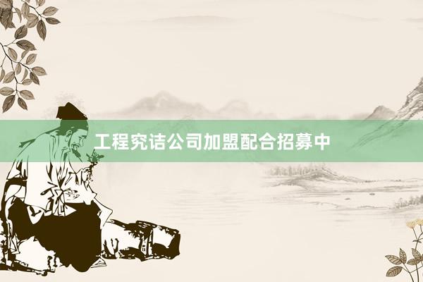 工程究诘公司加盟配合招募中